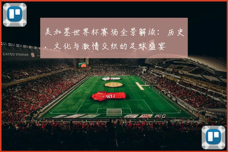 美加墨世界杯赛场全景解读：历史、文化与激情交织的足球盛宴