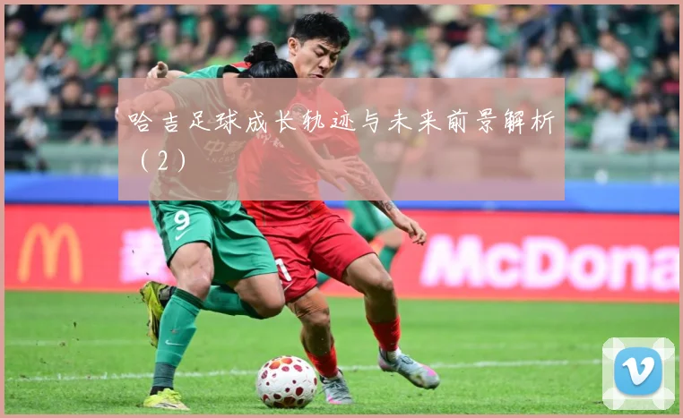 哈吉足球成长轨迹与未来前景解析（2）