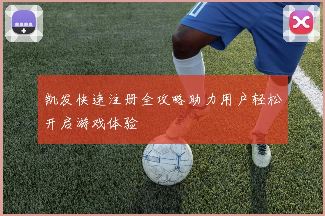 凯发快速注册全攻略助力用户轻松开启游戏体验