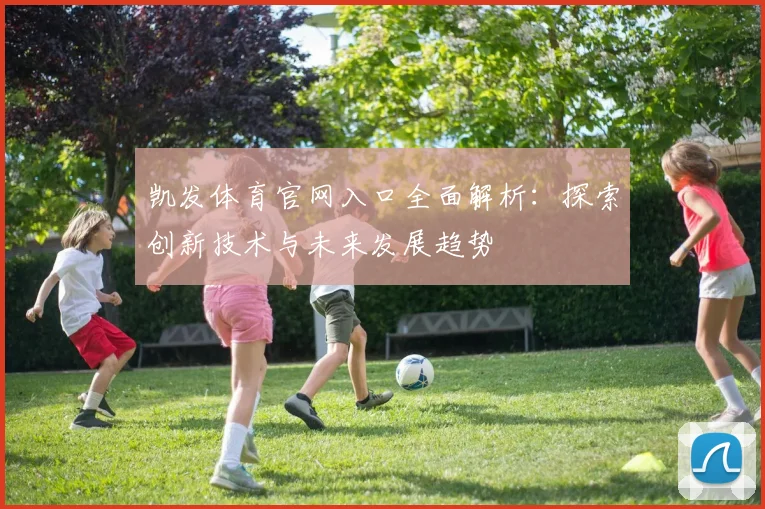 凯发体育官网入口全面解析：探索创新技术与未来发展趋势