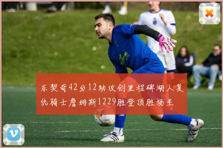 东契奇42分12助攻创里程碑湖人复仇骑士詹姆斯1229胜登顶胜场王