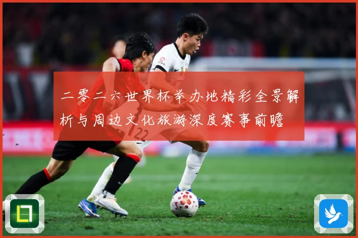 二零二六世界杯举办地精彩全景解析与周边文化旅游深度赛事前瞻