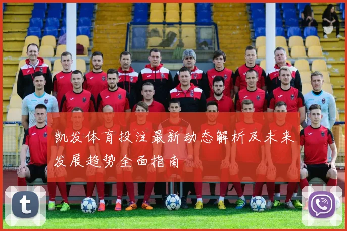 凯发体育投注最新动态解析及未来发展趋势全面指南