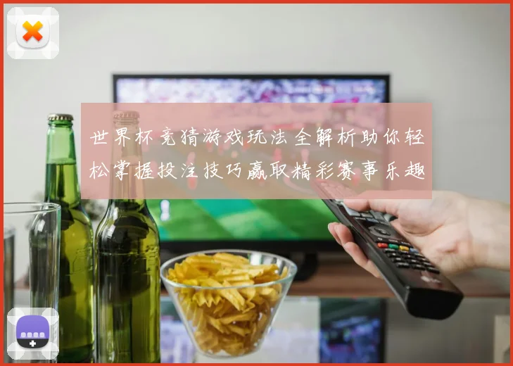 世界杯竞猜游戏玩法全解析助你轻松掌握投注技巧赢取精彩赛事乐趣