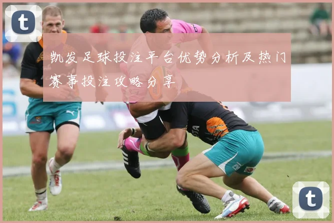 凯发足球投注平台优势分析及热门赛事投注攻略分享