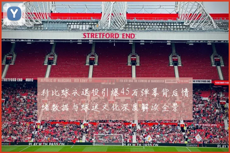 科比球衣退役引爆45万弹幕背后情绪数据与球迷文化深度解读全景