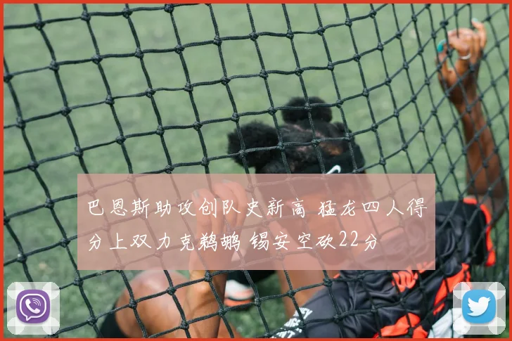 巴恩斯助攻创队史新高 猛龙四人得分上双力克鹈鹕 锡安空砍22分