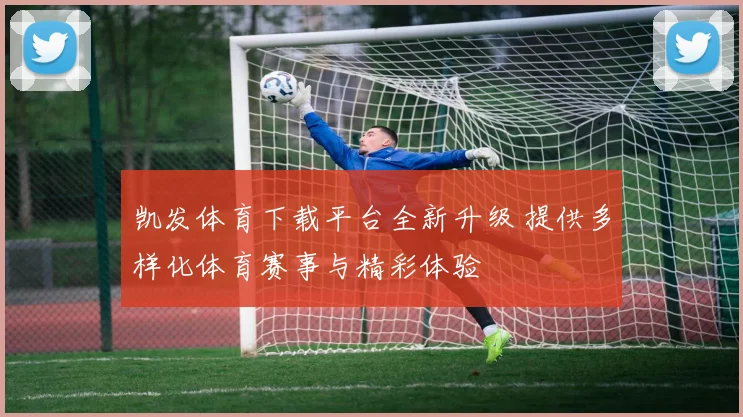 凯发体育下载平台全新升级 提供多样化体育赛事与精彩体验