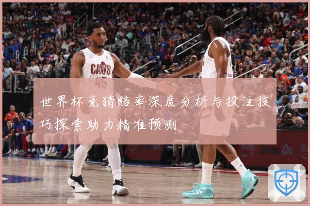 世界杯竞猜赔率深度分析与投注技巧探索助力精准预测