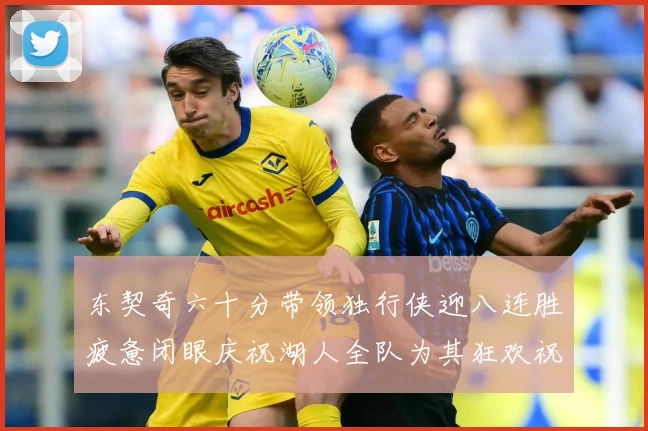 东契奇六十分带领独行侠迎八连胜疲惫闭眼庆祝湖人全队为其狂欢祝赛场复盘