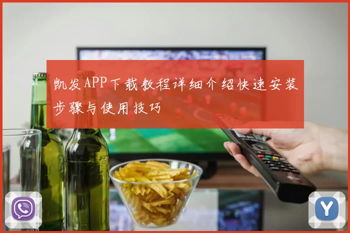 凯发APP下载教程详细介绍快速安装步骤与使用技巧