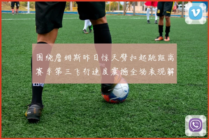 围绕詹姆斯昨日惊天劈扣起跳距离赛季第三飞行速度震撼全场表现解析