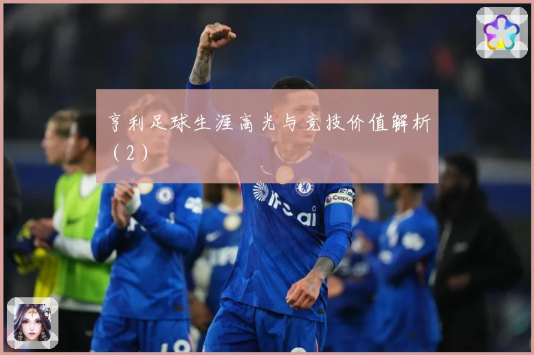 亨利足球生涯高光与竞技价值解析（2）