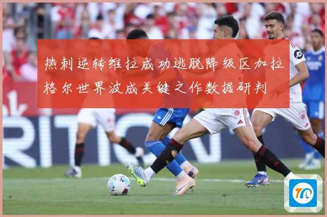 热刺逆转维拉成功逃脱降级区加拉格尔世界波成关键之作数据研判