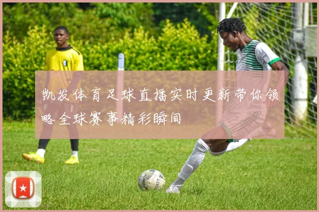凯发体育足球直播实时更新带你领略全球赛事精彩瞬间