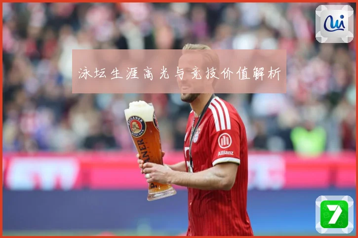 泳坛生涯高光与竞技价值解析