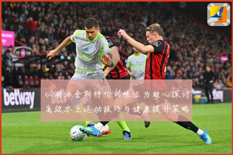 以游泳舍斯特伦训练法为核心探讨高效水上运动技巧与健康提升策略成长观察
