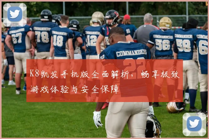K8凯发手机版全面解析，畅享极致游戏体验与安全保障