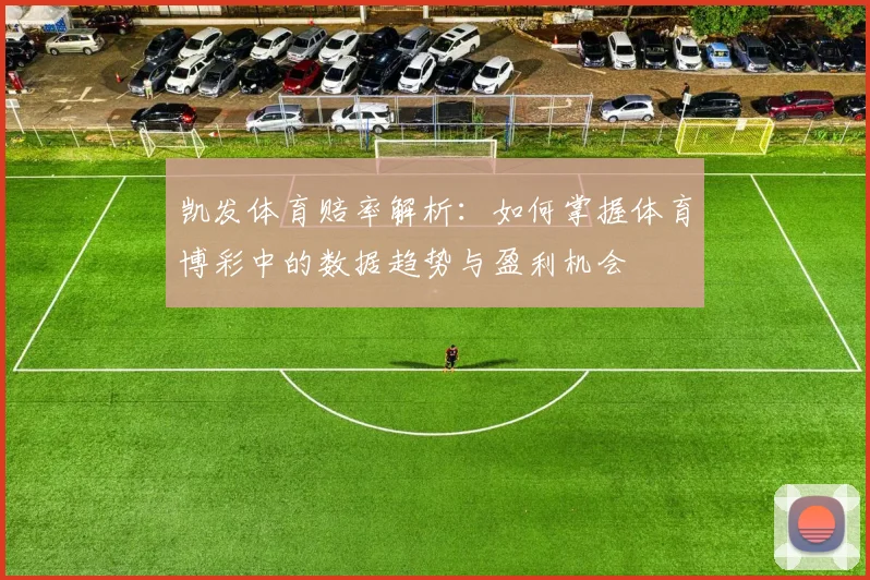 凯发体育赔率解析：如何掌握体育博彩中的数据趋势与盈利机会
