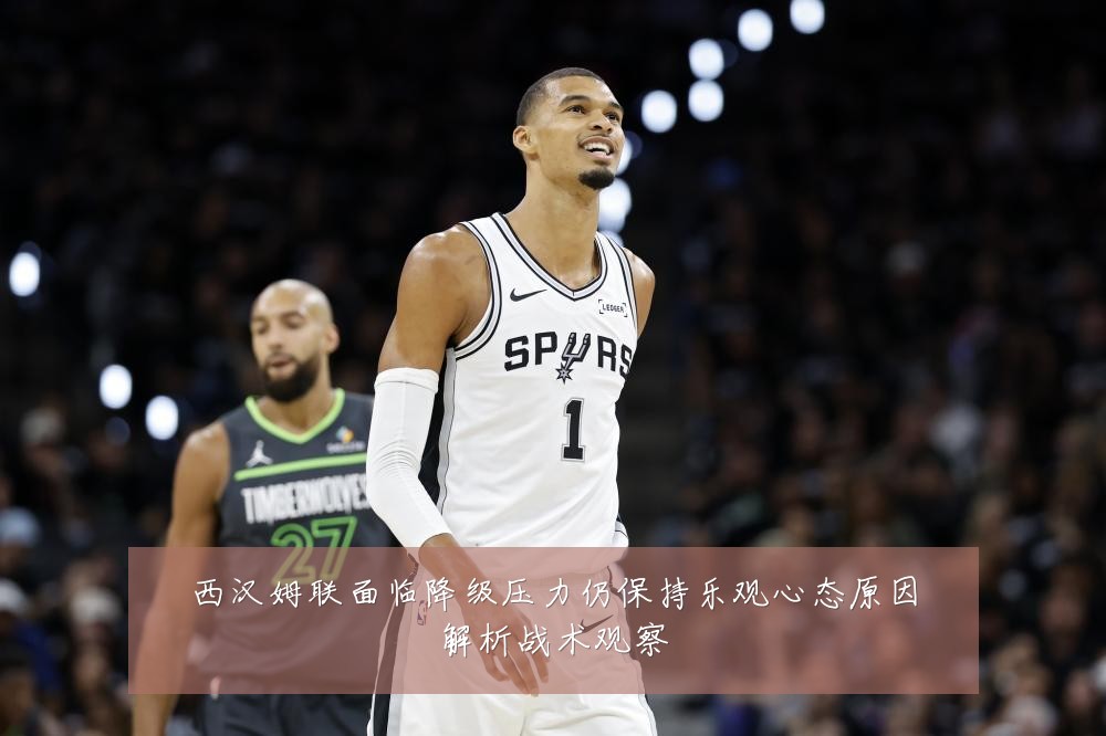 西汉姆联面临降级压力仍保持乐观心态原因解析战术观察