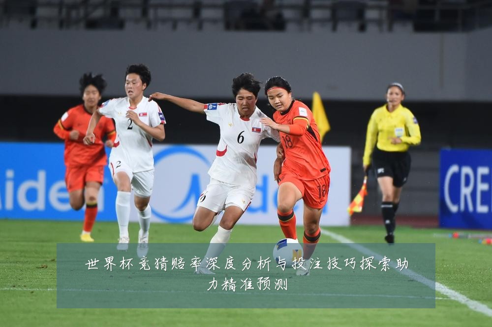 世界杯竞猜赔率深度分析与投注技巧探索助力精准预测