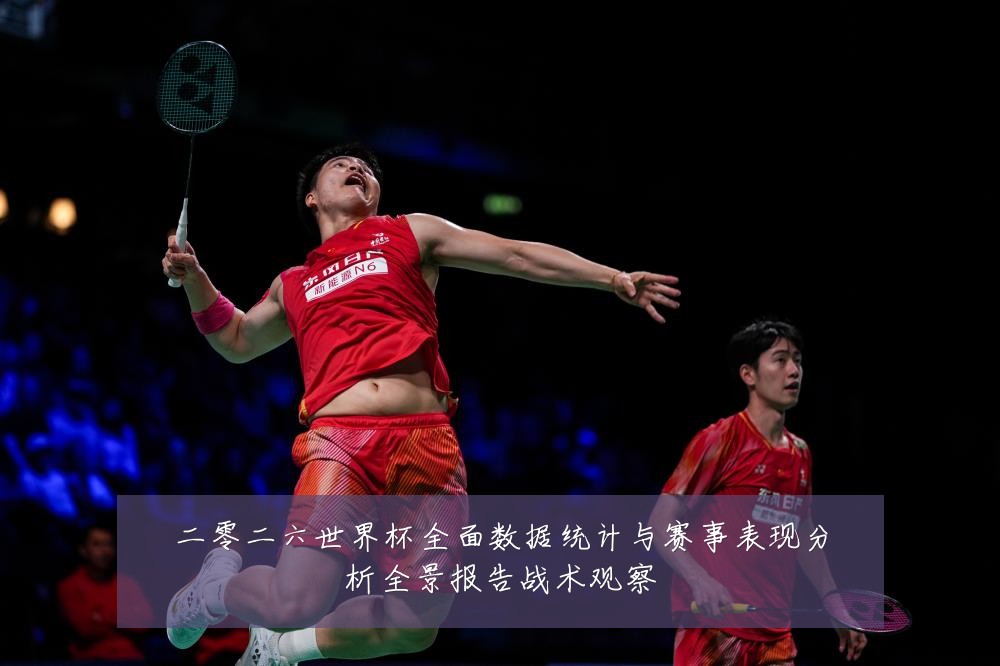 二零二六世界杯全面数据统计与赛事表现分析全景报告战术观察